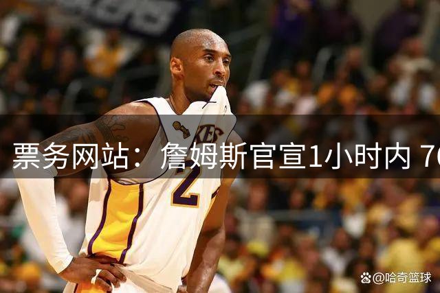 票务网站：詹姆斯官宣1小时内 76人vs绿军季前赛最低票价上涨4倍